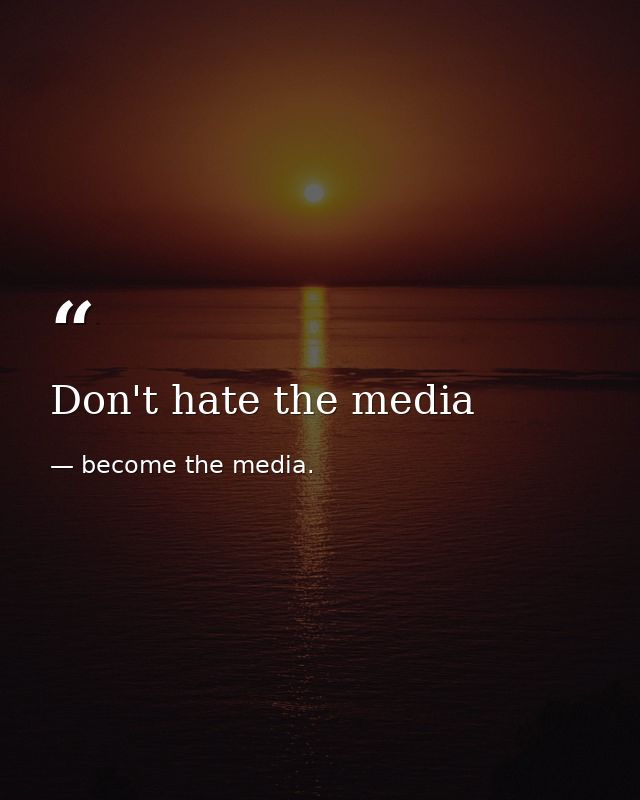 Don't hate the media — become the media.