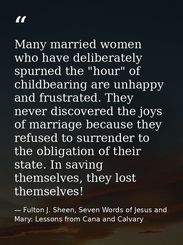Many married women who have deliberately spurned the "hour" of childbearing are unhappy and frustrated. They never disco — Fulton J. Sheen, Seven Words of Jesus and Mary: Lessons from Cana and Calvary