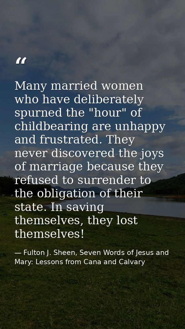 Many married women who have deliberately spurned the "hour" of childbearing are unhappy and frustrated. They never disco — Fulton J. Sheen, Seven Words of Jesus and Mary: Lessons from Cana and Calvary