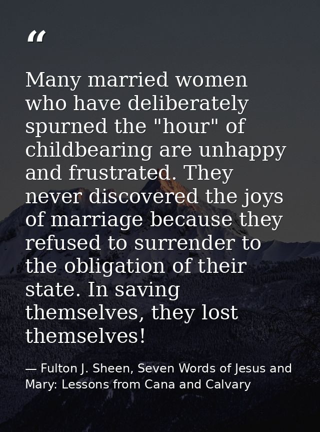 Many married women who have deliberately spurned the "hour" of childbearing are unhappy and frustrated. They never disco — Fulton J. Sheen, Seven Words of Jesus and Mary: Lessons from Cana and Calvary