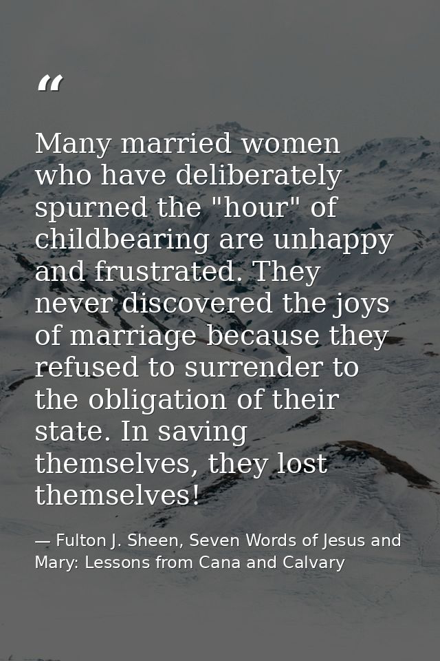 Many married women who have deliberately spurned the "hour" of childbearing are unhappy and frustrated. They never disco — Fulton J. Sheen, Seven Words of Jesus and Mary: Lessons from Cana and Calvary