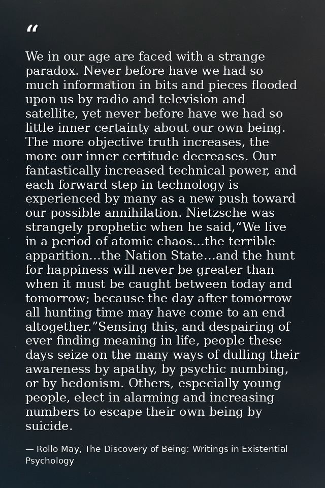We in our age are faced with a strange paradox. Never before have we had so much information in bits and pieces flooded  — Rollo May, The Discovery of Being: Writings in Existential Psychology