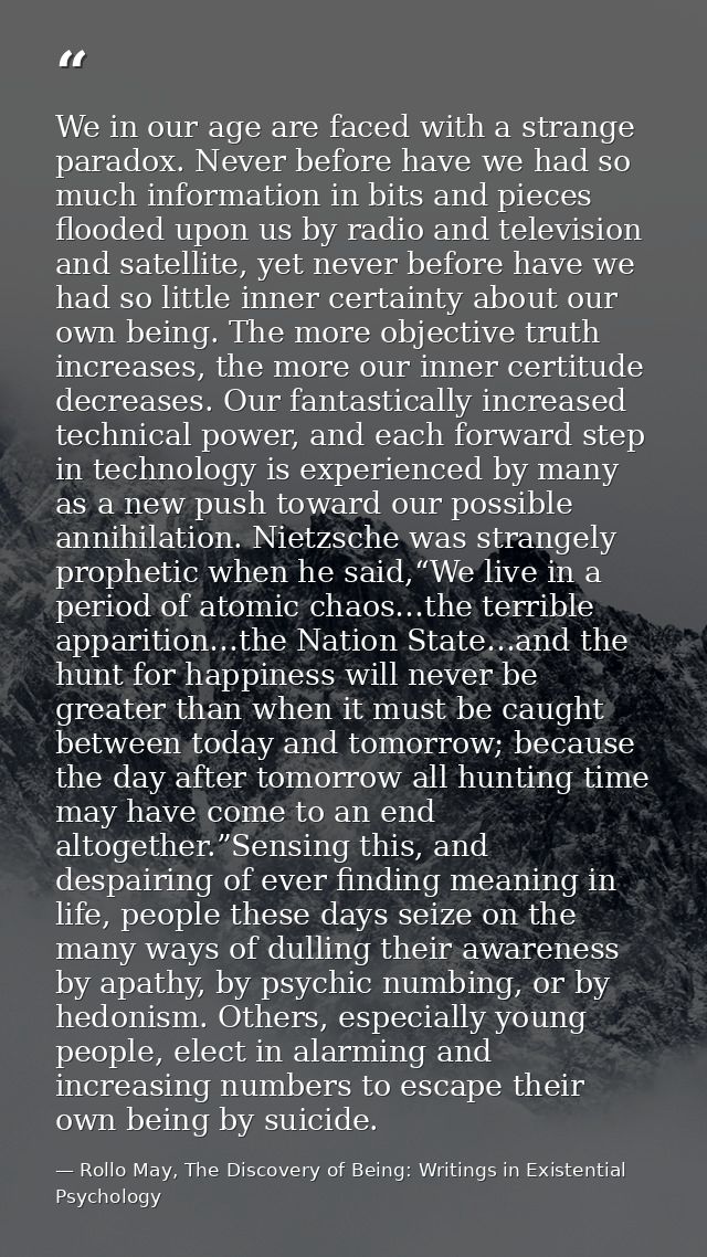 We in our age are faced with a strange paradox. Never before have we had so much information in bits and pieces flooded  — Rollo May, The Discovery of Being: Writings in Existential Psychology