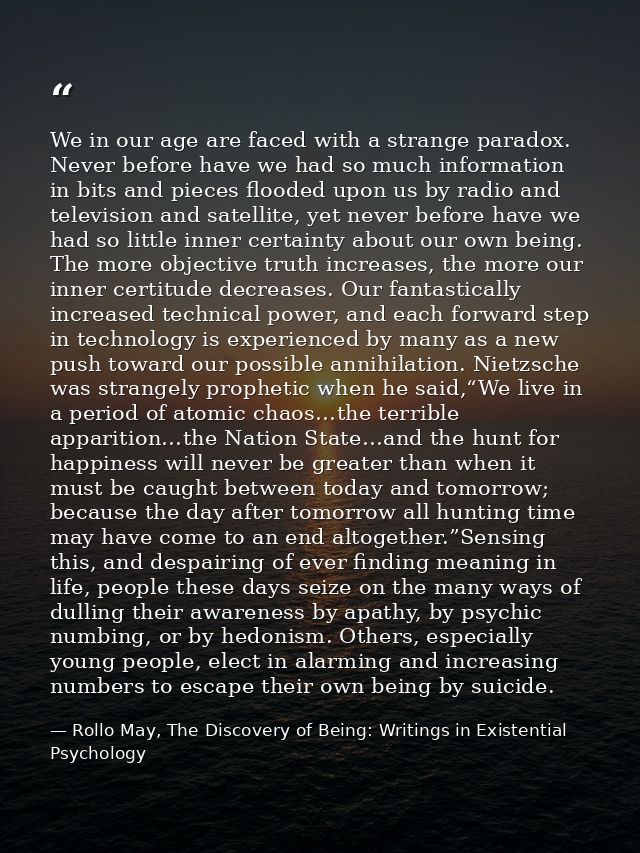 We in our age are faced with a strange paradox. Never before have we had so much information in bits and pieces flooded  — Rollo May, The Discovery of Being: Writings in Existential Psychology