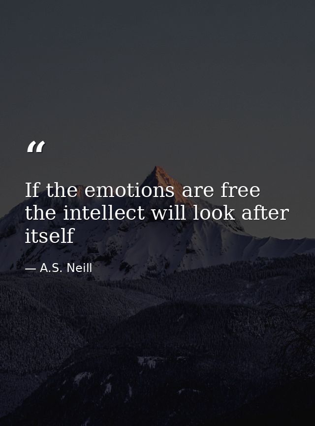If the emotions are free the intellect will look after itself — A.S. Neill
