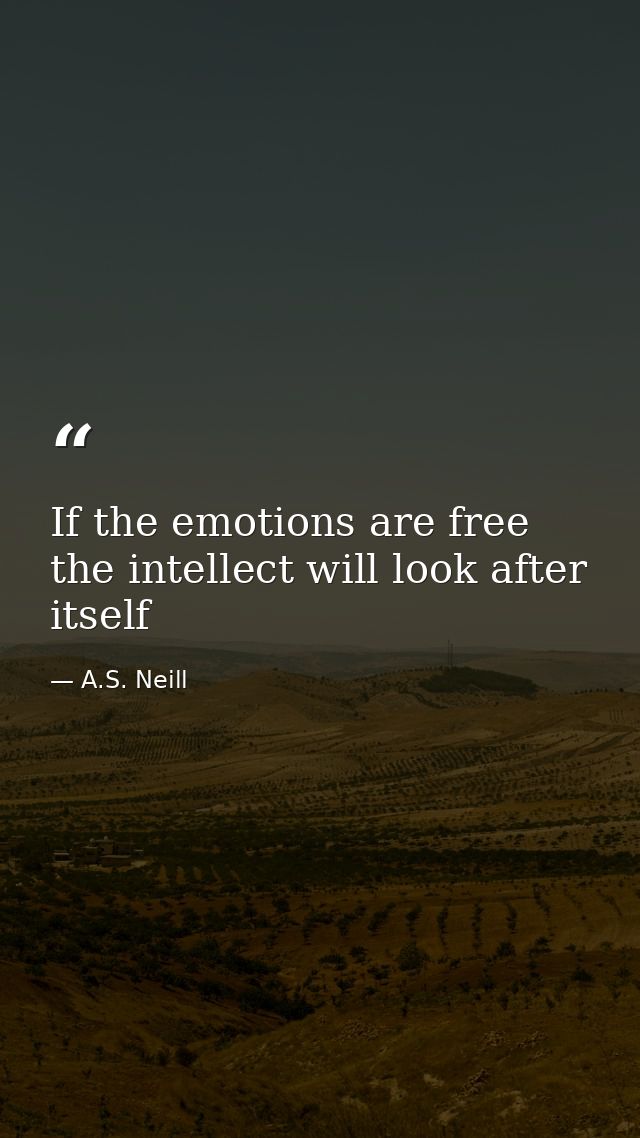 If the emotions are free the intellect will look after itself — A.S. Neill