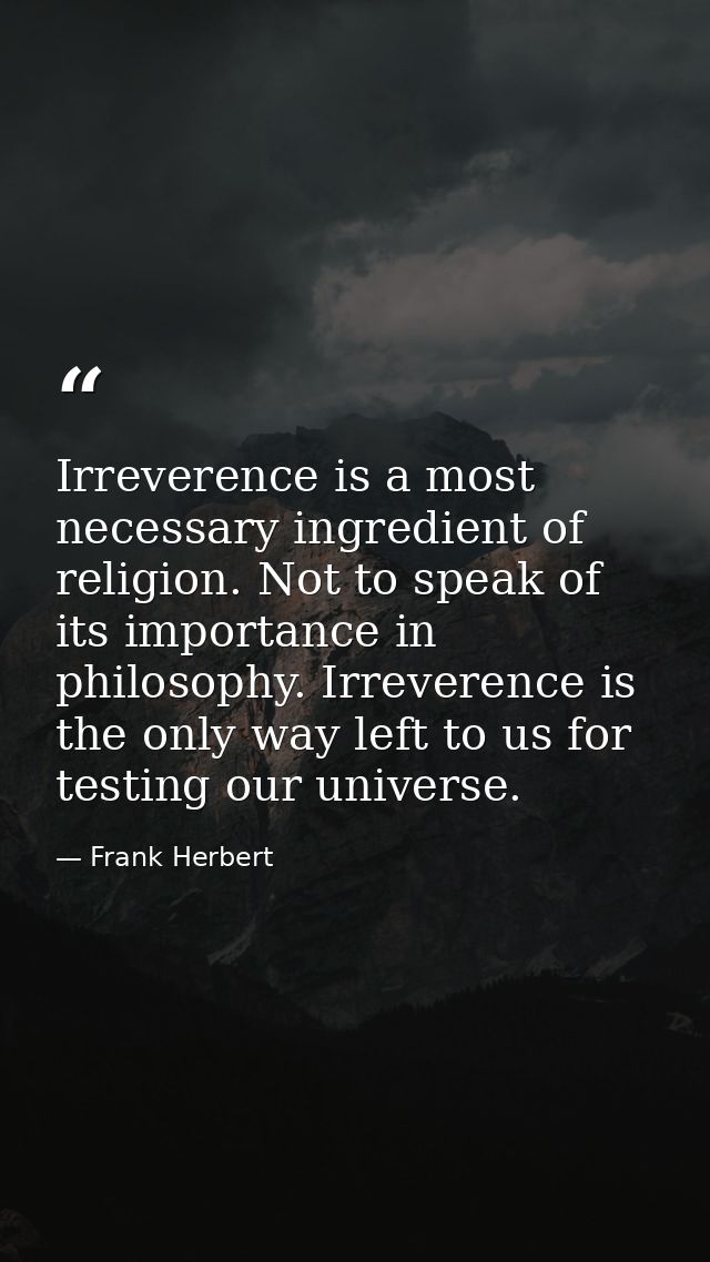 Irreverence is a most necessary ingredient of religion. Not to speak of its importance in philosophy. Irreverence is the — Frank Herbert