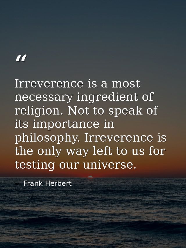 Irreverence is a most necessary ingredient of religion. Not to speak of its importance in philosophy. Irreverence is the — Frank Herbert