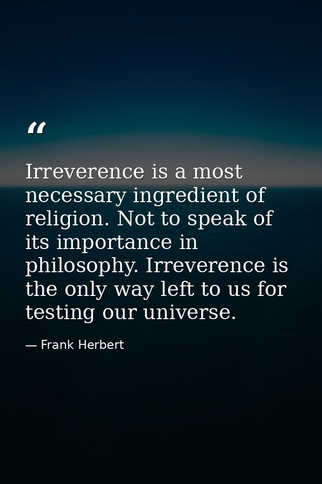 Irreverence is a most necessary ingredient of religion. Not to speak of its importance in philosophy. Irreverence is the — Frank Herbert