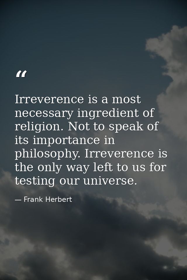 Irreverence is a most necessary ingredient of religion. Not to speak of its importance in philosophy. Irreverence is the — Frank Herbert