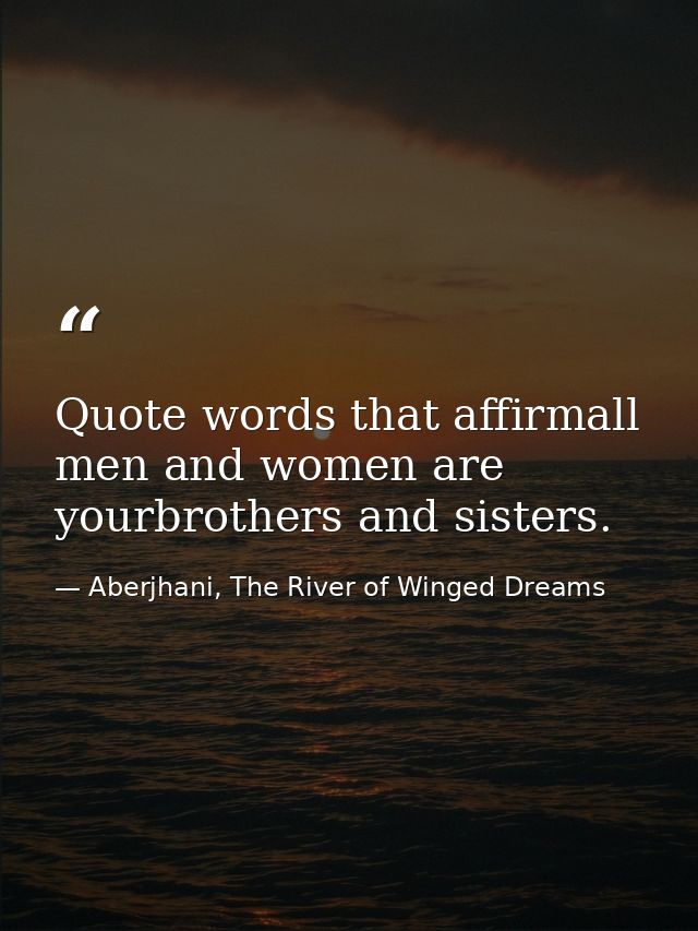 Quote words that affirmall men and women are yourbrothers and sisters. — Aberjhani, The River of Winged Dreams