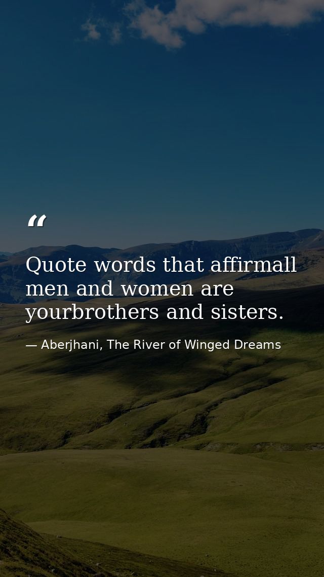 Quote words that affirmall men and women are yourbrothers and sisters. — Aberjhani, The River of Winged Dreams