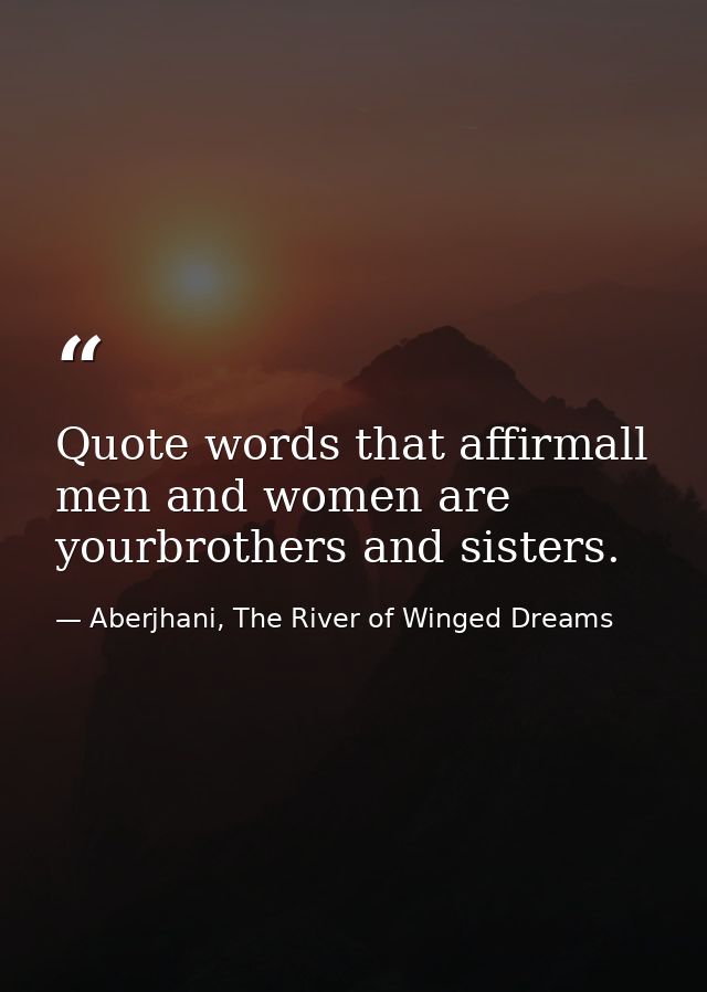 Quote words that affirmall men and women are yourbrothers and sisters. — Aberjhani, The River of Winged Dreams