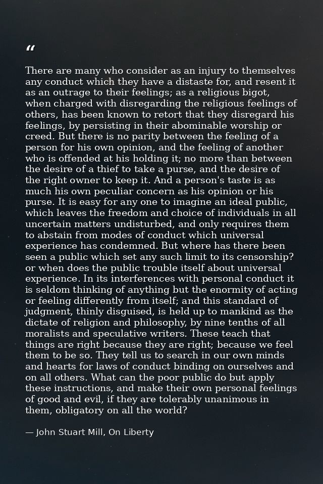 There are many who consider as an injury to themselves any conduct which they have a distaste for, and resent it as an o — John Stuart Mill, On Liberty