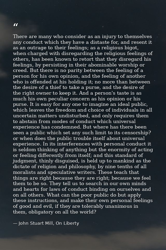 There are many who consider as an injury to themselves any conduct which they have a distaste for, and resent it as an o — John Stuart Mill, On Liberty