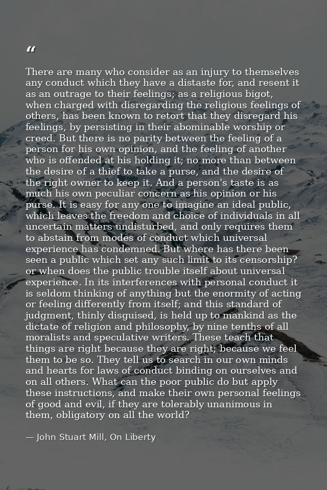 There are many who consider as an injury to themselves any conduct which they have a distaste for, and resent it as an o — John Stuart Mill, On Liberty