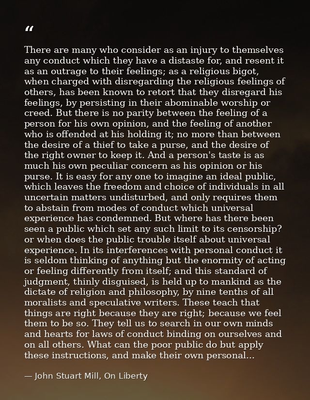 There are many who consider as an injury to themselves any conduct which they have a distaste for, and resent it as an o — John Stuart Mill, On Liberty