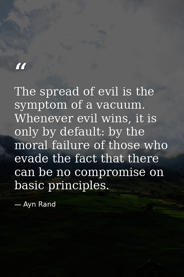The spread of evil is the symptom of a vacuum. Whenever evil wins, it is only by default: by the moral failure of those  — Ayn Rand