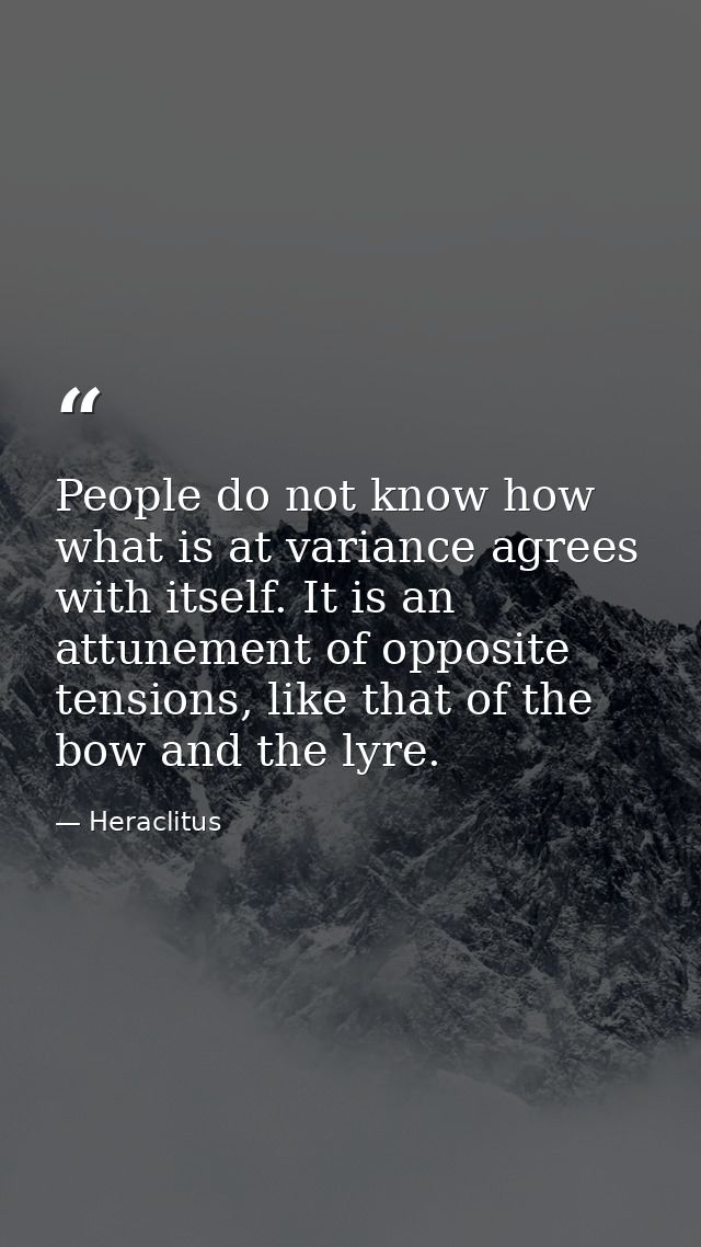 People do not know how what is at variance agrees with itself. It is an attunement of opposite tensions, like that of th — Heraclitus