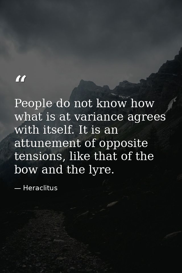People do not know how what is at variance agrees with itself. It is an attunement of opposite tensions, like that of th — Heraclitus