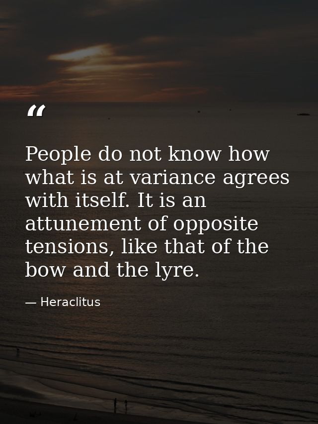 People do not know how what is at variance agrees with itself. It is an attunement of opposite tensions, like that of th — Heraclitus