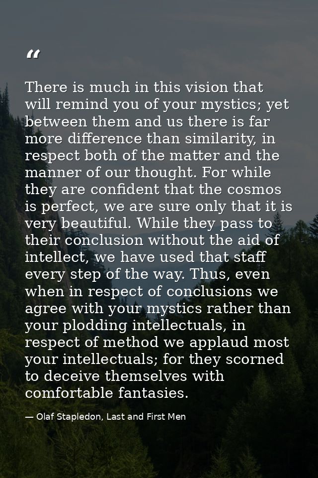 There is much in this vision that will remind you of your mystics; yet between them and us there is far more difference  — Olaf Stapledon, Last and First Men