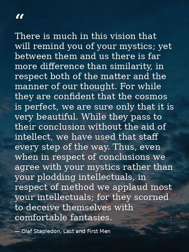 There is much in this vision that will remind you of your mystics; yet between them and us there is far more difference  — Olaf Stapledon, Last and First Men