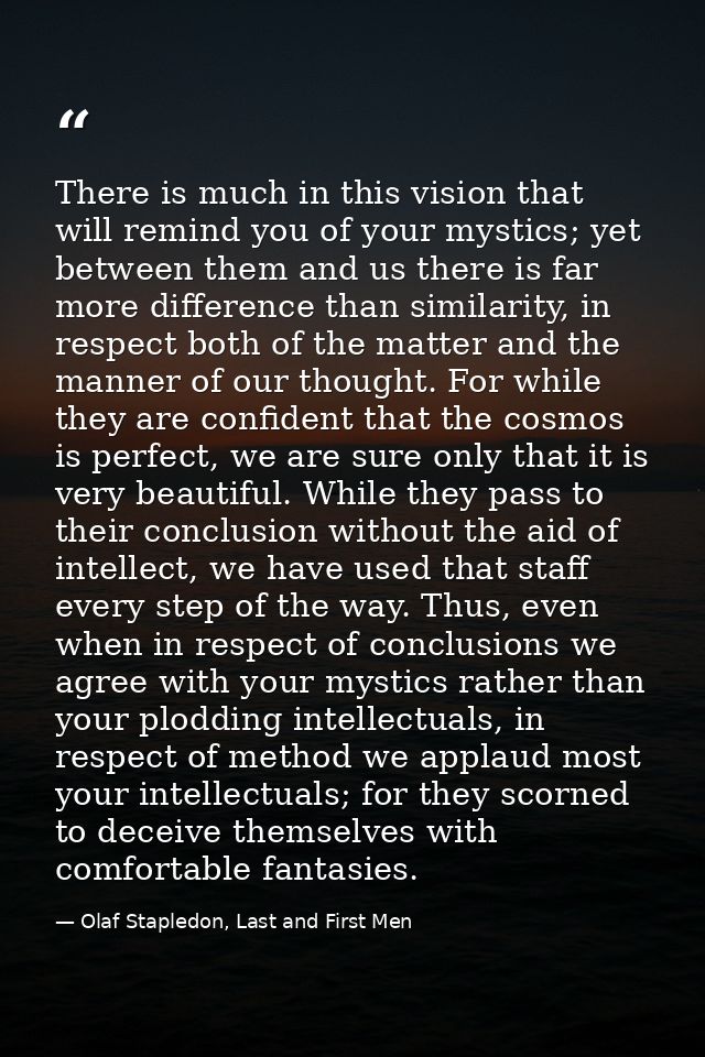 There is much in this vision that will remind you of your mystics; yet between them and us there is far more difference  — Olaf Stapledon, Last and First Men