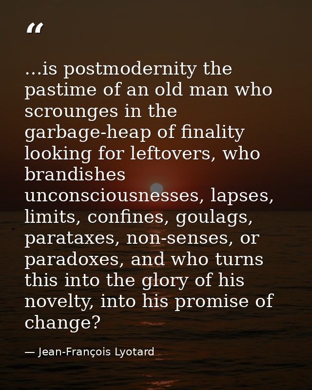…is postmodernity the pastime of an old man who scrounges in the garbage-heap of finality looking for leftovers, who bra — Jean-François Lyotard