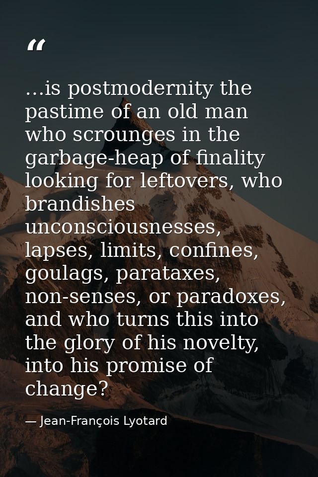 …is postmodernity the pastime of an old man who scrounges in the garbage-heap of finality looking for leftovers, who bra — Jean-François Lyotard