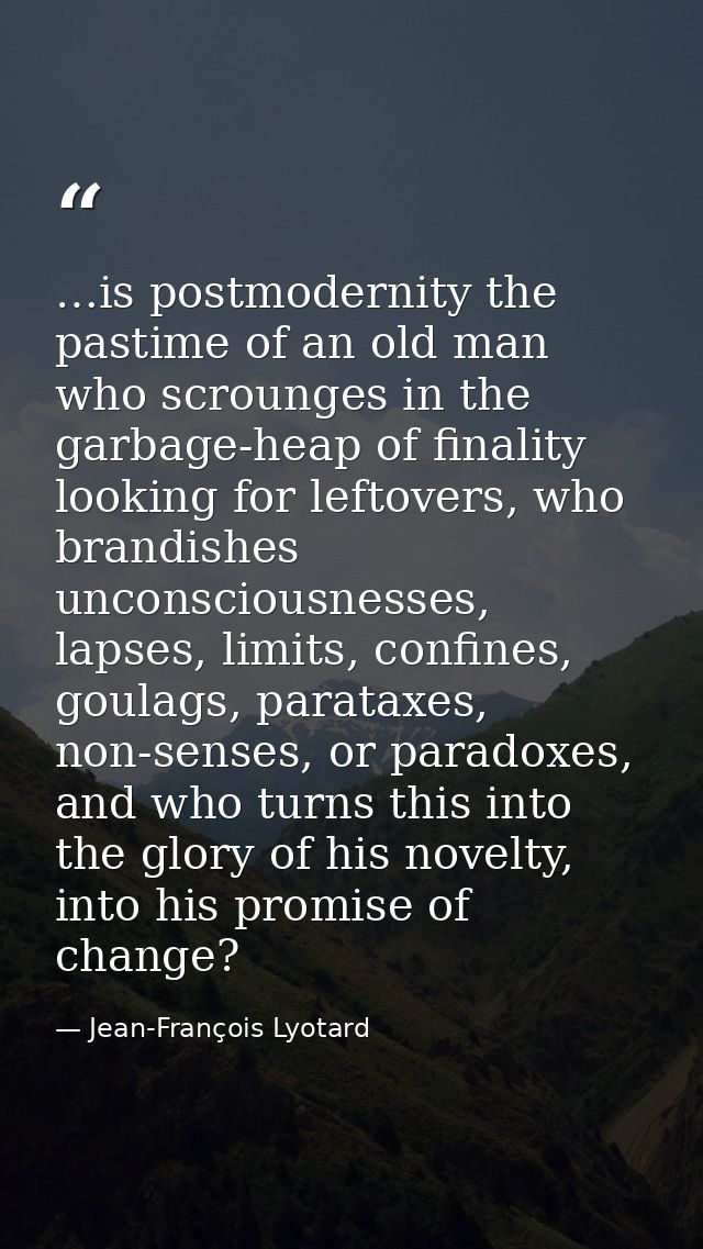 …is postmodernity the pastime of an old man who scrounges in the garbage-heap of finality looking for leftovers, who bra — Jean-François Lyotard