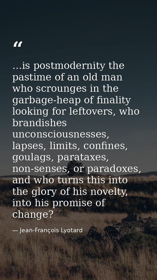 …is postmodernity the pastime of an old man who scrounges in the garbage-heap of finality looking for leftovers, who bra — Jean-François Lyotard
