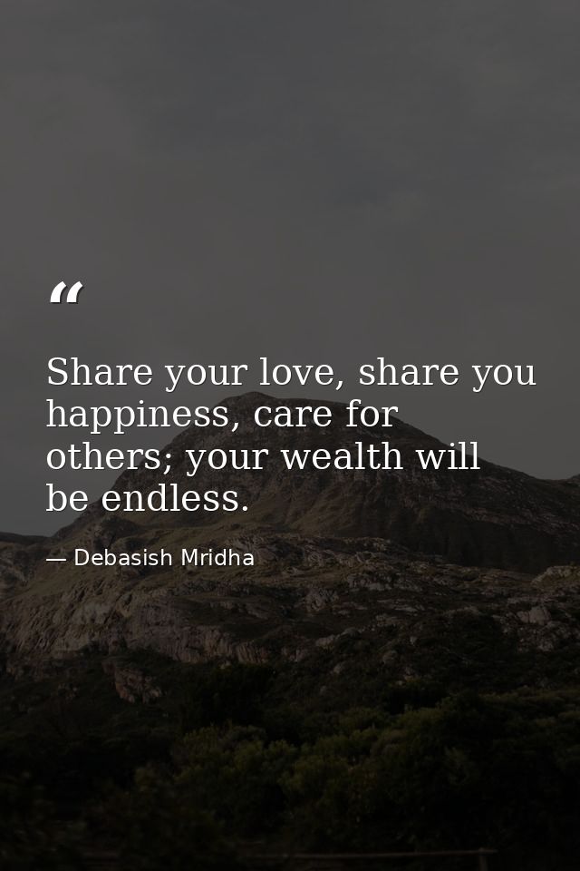 Share your love, share you happiness, care for others; your wealth will be endless. — Debasish Mridha