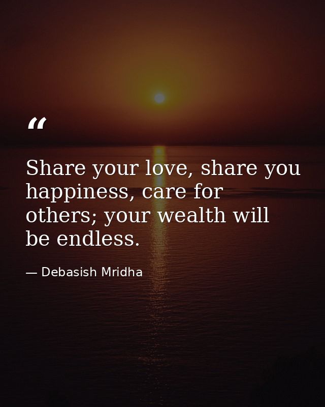 Share your love, share you happiness, care for others; your wealth will be endless. — Debasish Mridha