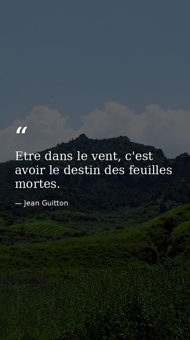 Etre dans le vent, c'est avoir le destin des feuilles mortes. — Jean Guitton