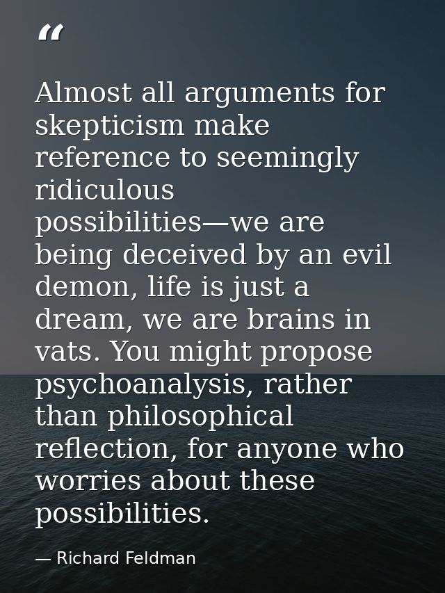 Almost all arguments for skepticism make reference to seemingly ridiculous possibilities—we are being deceived by an evi — Richard Feldman