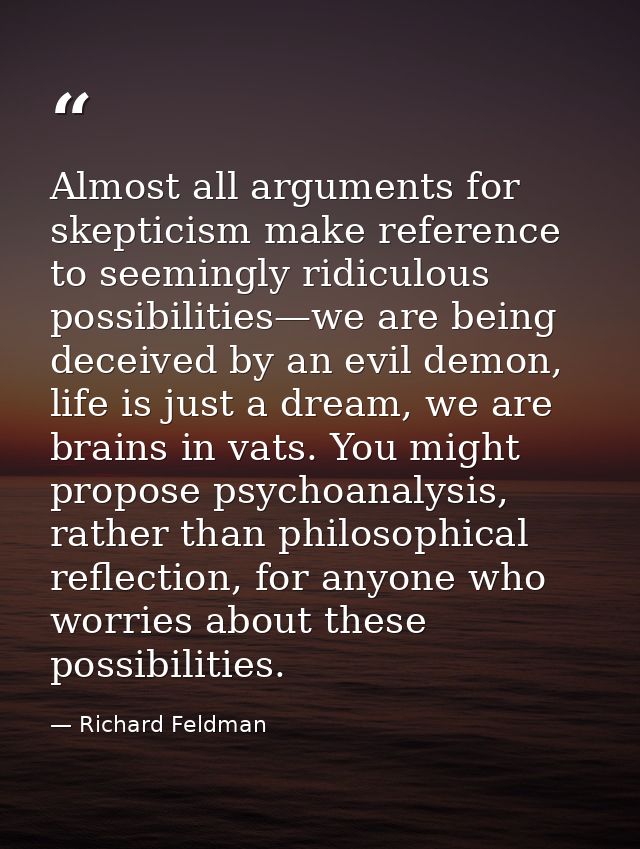 Almost all arguments for skepticism make reference to seemingly ridiculous possibilities—we are being deceived by an evi — Richard Feldman