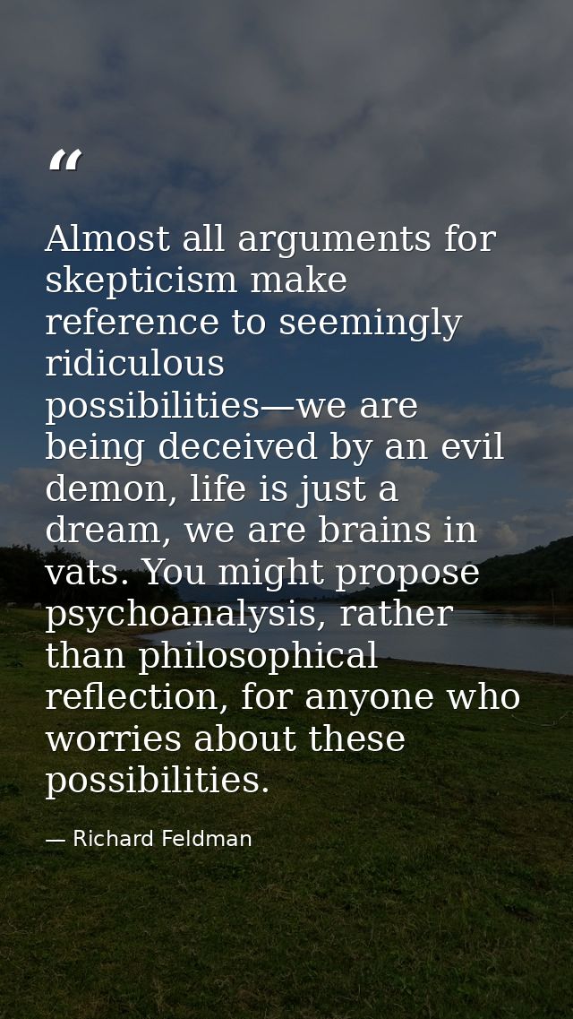 Almost all arguments for skepticism make reference to seemingly ridiculous possibilities—we are being deceived by an evi — Richard Feldman