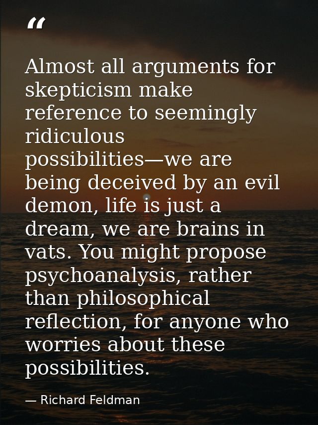 Almost all arguments for skepticism make reference to seemingly ridiculous possibilities—we are being deceived by an evi — Richard Feldman