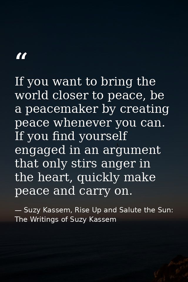 If you want to bring the world closer to peace, be a peacemaker by creating peace whenever you can. If you find yourself — Suzy Kassem, Rise Up and Salute the Sun: The Writings of Suzy Kassem