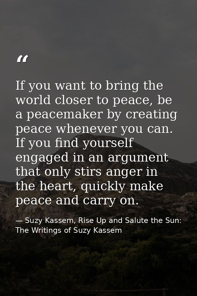 If you want to bring the world closer to peace, be a peacemaker by creating peace whenever you can. If you find yourself — Suzy Kassem, Rise Up and Salute the Sun: The Writings of Suzy Kassem