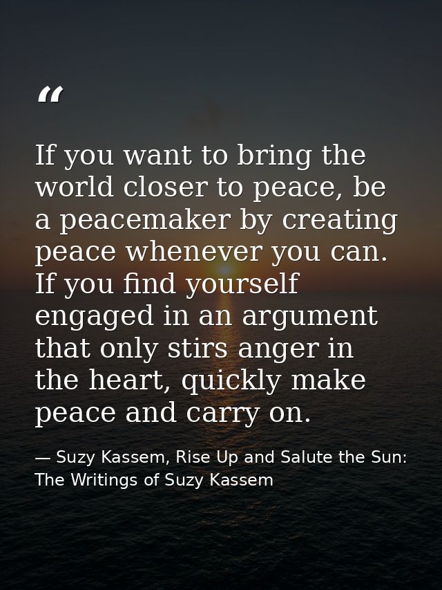 If you want to bring the world closer to peace, be a peacemaker by creating peace whenever you can. If you find yourself — Suzy Kassem, Rise Up and Salute the Sun: The Writings of Suzy Kassem