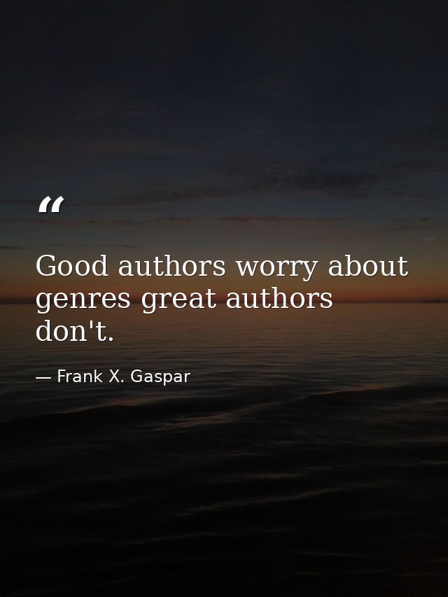 Good authors worry about genres great authors don't. — Frank X. Gaspar