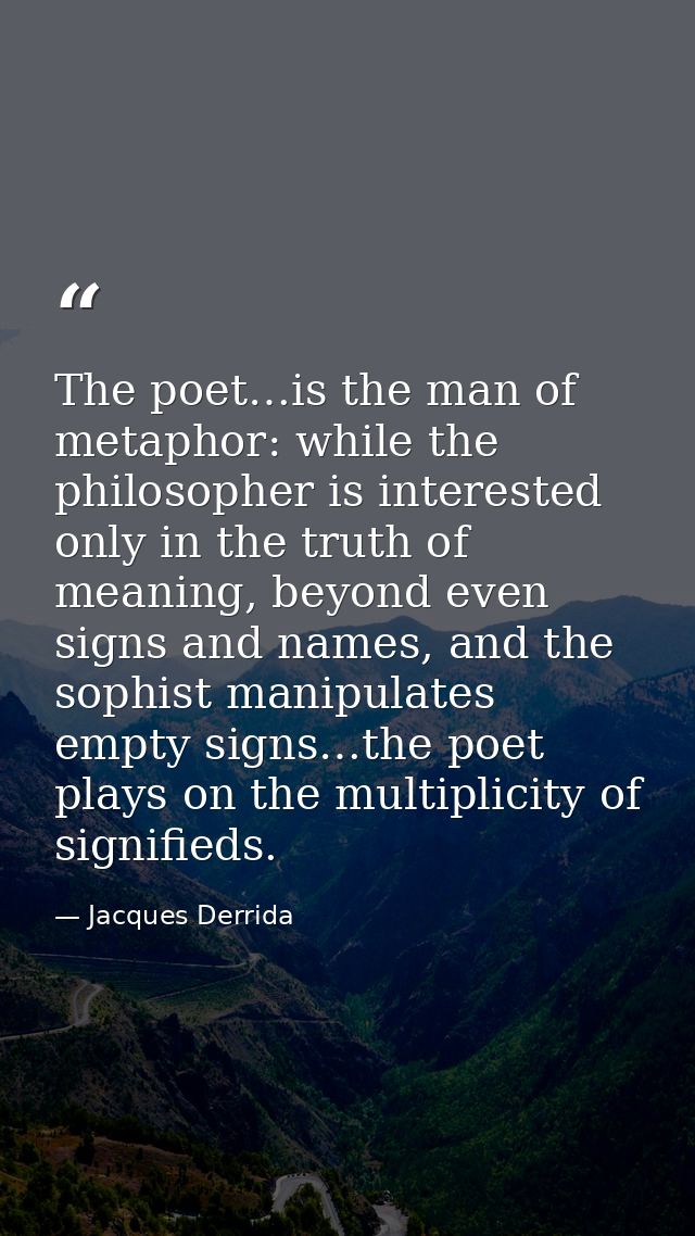 The poet…is the man of metaphor: while the philosopher is interested only in the truth of meaning, beyond even signs and — Jacques Derrida