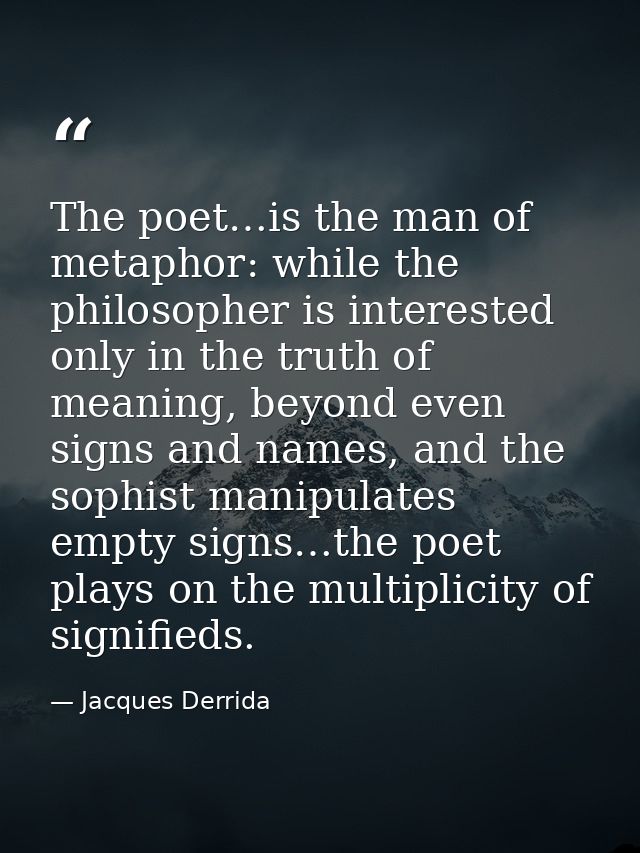 The poet…is the man of metaphor: while the philosopher is interested only in the truth of meaning, beyond even signs and — Jacques Derrida