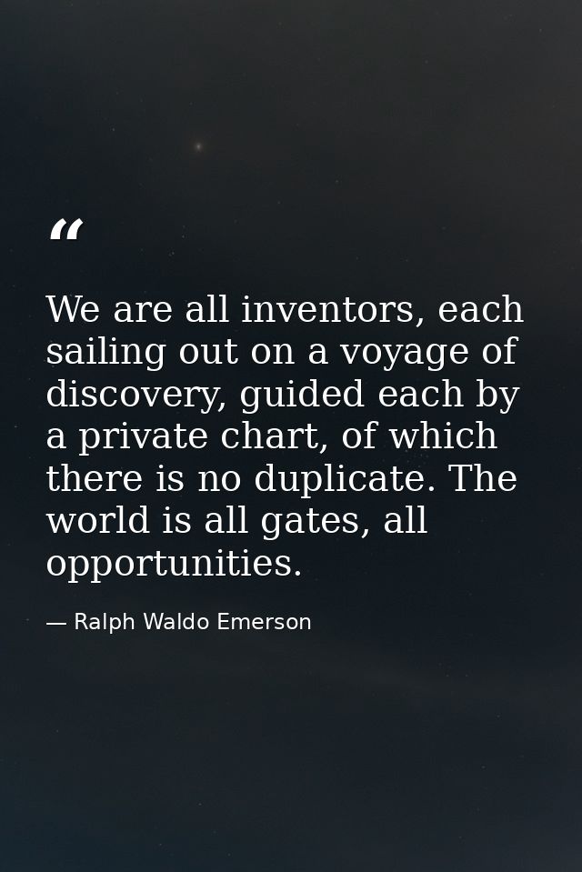 We are all inventors, each sailing out on a voyage of discovery, guided each by a private chart, of which there is no du — Ralph Waldo Emerson