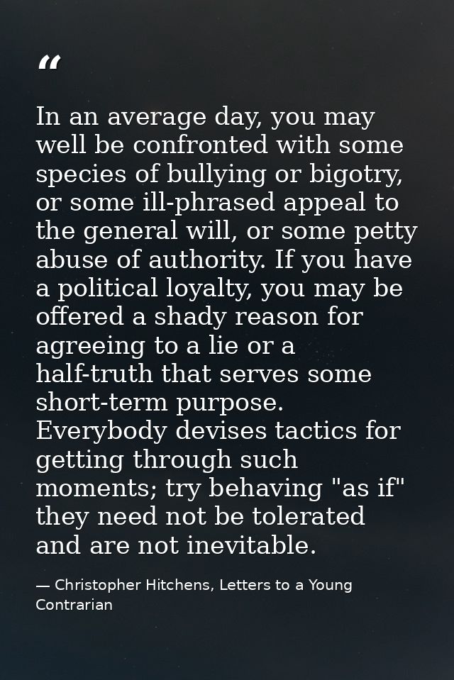 In an average day, you may well be confronted with some species of bullying or bigotry, or some ill-phrased appeal to th — Christopher Hitchens, Letters to a Young Contrarian