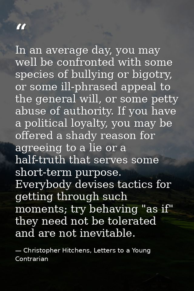 In an average day, you may well be confronted with some species of bullying or bigotry, or some ill-phrased appeal to th — Christopher Hitchens, Letters to a Young Contrarian