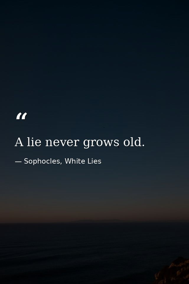 A lie never grows old. — Sophocles, White Lies