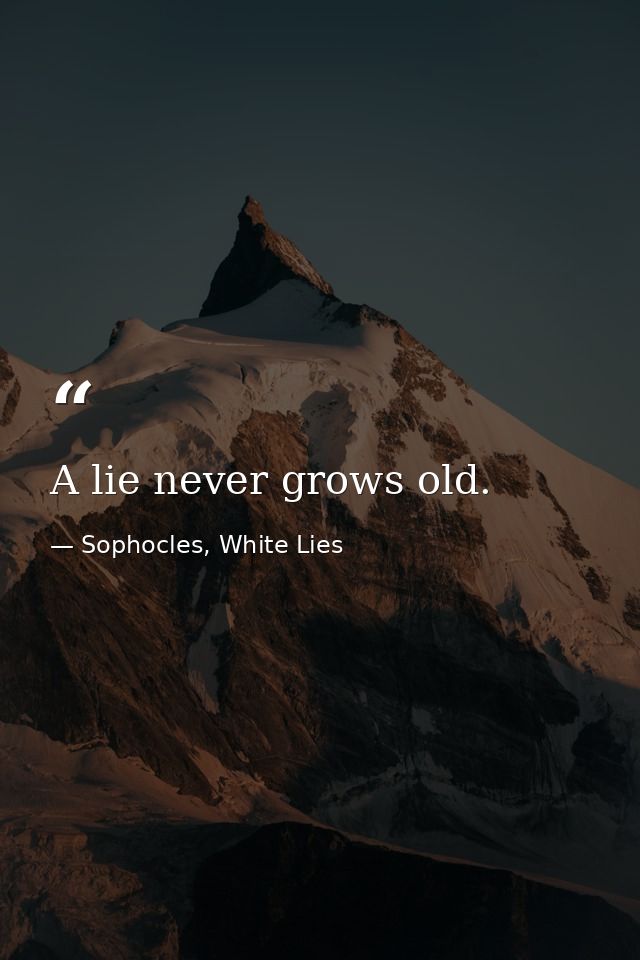 A lie never grows old. — Sophocles, White Lies